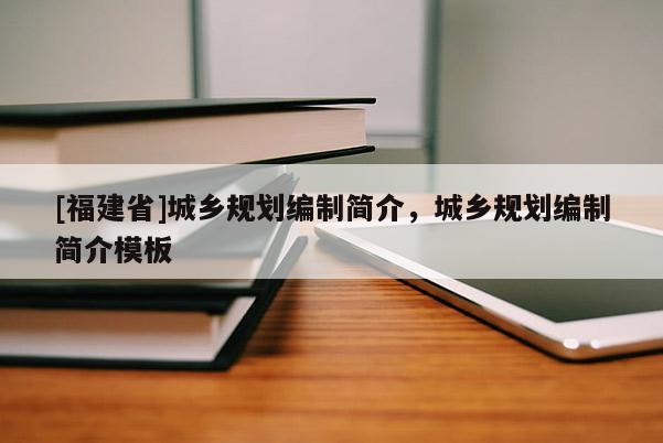 [福建省]城鄉(xiāng)規(guī)劃編制簡(jiǎn)介，城鄉(xiāng)規(guī)劃編制簡(jiǎn)介模板