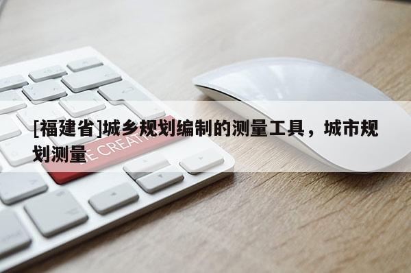 [福建省]城鄉(xiāng)規(guī)劃編制的測(cè)量工具，城市規(guī)劃測(cè)量