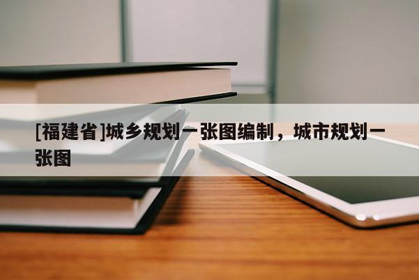 [福建省]城鄉(xiāng)規(guī)劃一張圖編制，城市規(guī)劃一張圖
