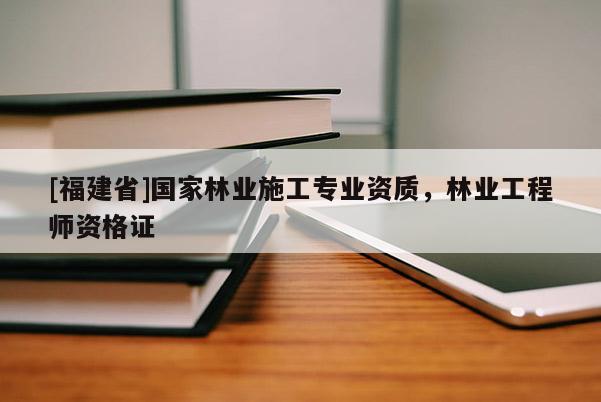 [福建省]國家林業(yè)施工專業(yè)資質，林業(yè)工程師資格證