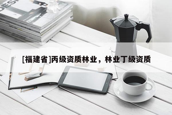 [福建省]丙級資質林業(yè)，林業(yè)丁級資質