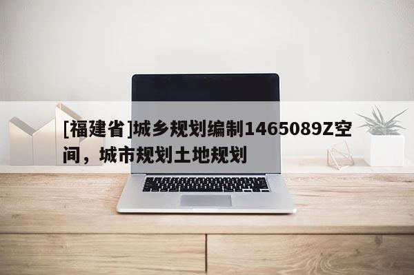 [福建省]城鄉(xiāng)規(guī)劃編制1465089Z空間，城市規(guī)劃土地規(guī)劃