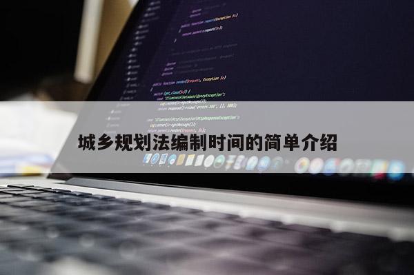 城鄉(xiāng)規(guī)劃法編制時間的簡單介紹