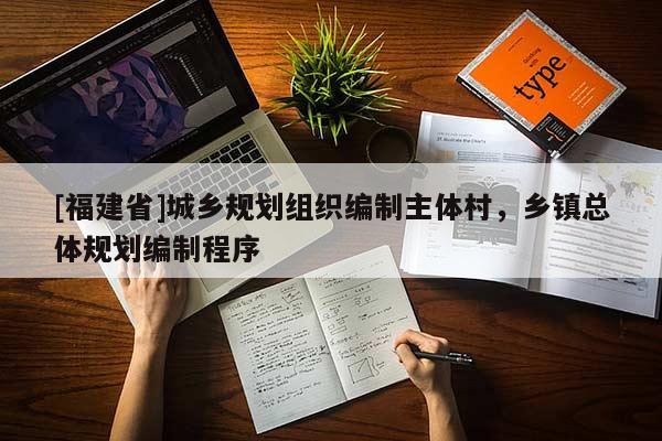 [福建省]城鄉(xiāng)規(guī)劃組織編制主體村，鄉(xiāng)鎮(zhèn)總體規(guī)劃編制程序