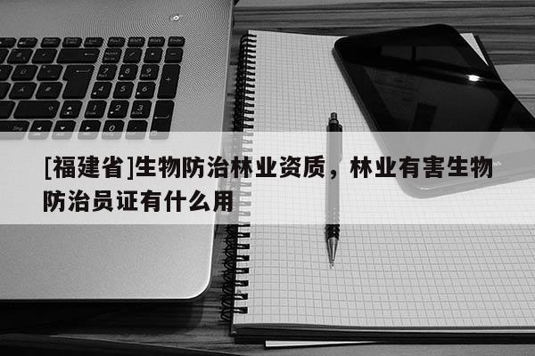 [福建省]生物防治林業(yè)資質(zhì)，林業(yè)有害生物防治員證有什么用