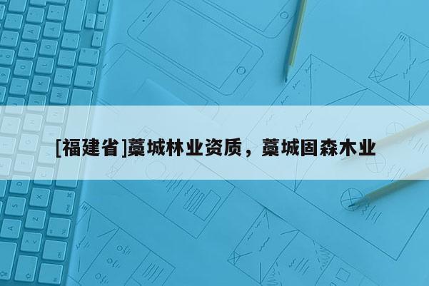 [福建省]藁城林業(yè)資質(zhì)，藁城固森木業(yè)