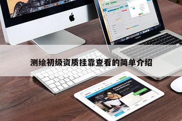 測(cè)繪初級(jí)資質(zhì)掛靠查看的簡(jiǎn)單介紹