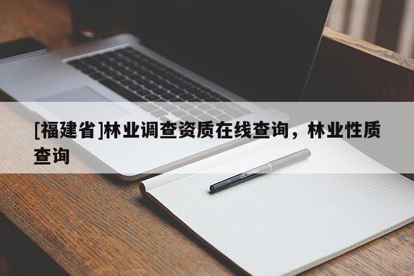 [福建省]林業(yè)調(diào)查資質(zhì)在線查詢，林業(yè)性質(zhì)查詢
