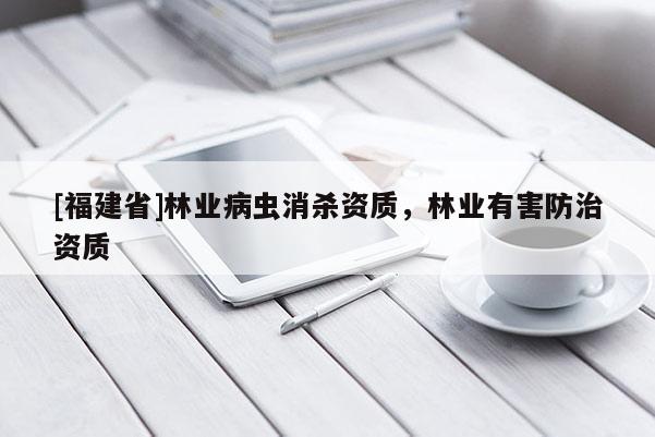 [福建省]林業(yè)病蟲消殺資質(zhì)，林業(yè)有害防治資質(zhì)