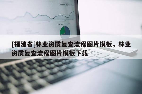 [福建省]林業(yè)資質(zhì)復(fù)查流程圖片模板，林業(yè)資質(zhì)復(fù)查流程圖片模板下載