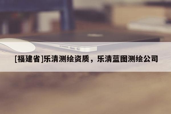 [福建省]樂清測繪資質，樂清藍圖測繪公司