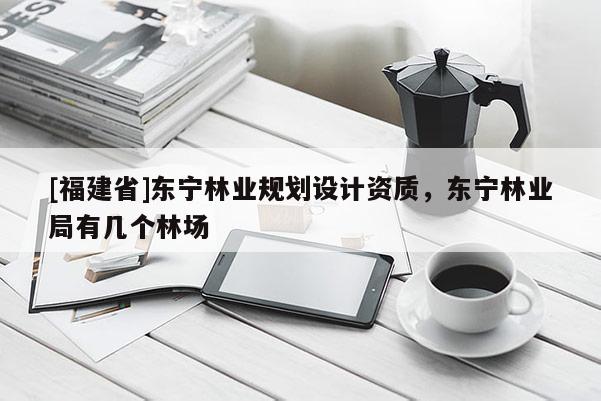 [福建省]東寧林業(yè)規(guī)劃設(shè)計(jì)資質(zhì)，東寧林業(yè)局有幾個(gè)林場(chǎng)