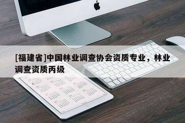 [福建省]中國(guó)林業(yè)調(diào)查協(xié)會(huì)資質(zhì)專業(yè)，林業(yè)調(diào)查資質(zhì)丙級(jí)