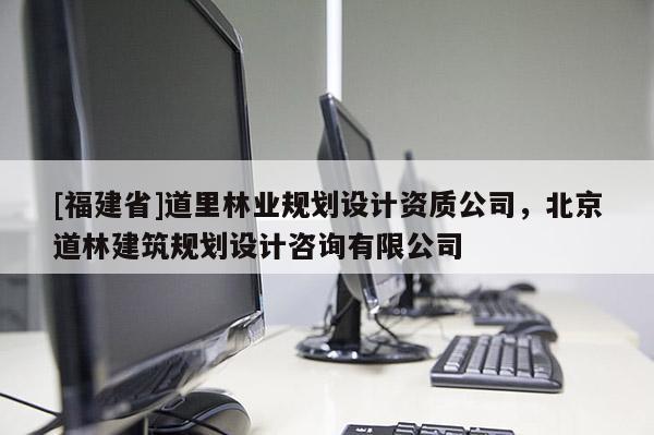 [福建省]道里林業(yè)規(guī)劃設計資質(zhì)公司，北京道林建筑規(guī)劃設計咨詢有限公司
