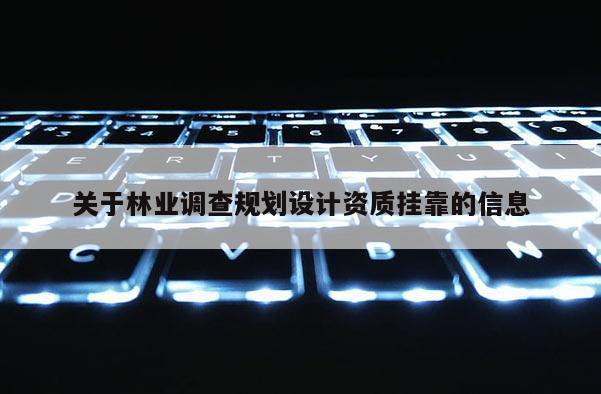 關(guān)于林業(yè)調(diào)查規(guī)劃設(shè)計資質(zhì)掛靠的信息
