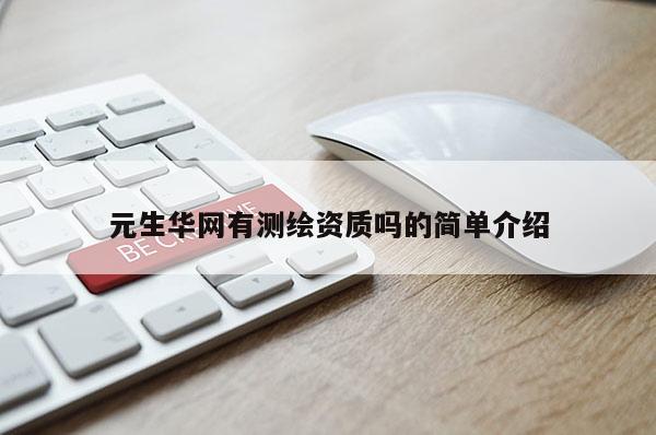 元生華網(wǎng)有測(cè)繪資質(zhì)嗎的簡(jiǎn)單介紹