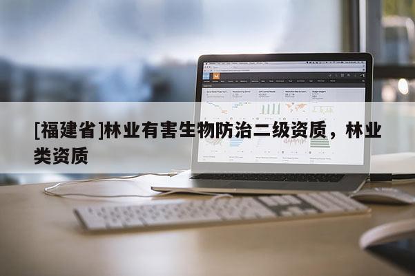 [福建省]林業(yè)有害生物防治二級資質(zhì)，林業(yè)類資質(zhì)