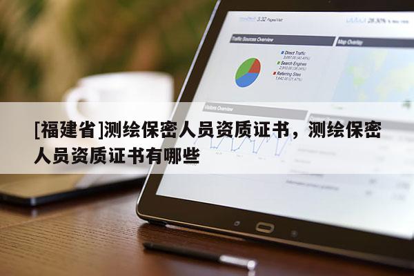 [福建省]測繪保密人員資質證書，測繪保密人員資質證書有哪些