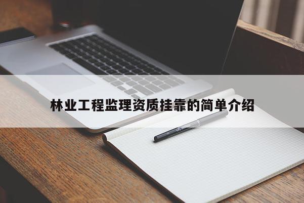 林業(yè)工程監(jiān)理資質掛靠的簡單介紹