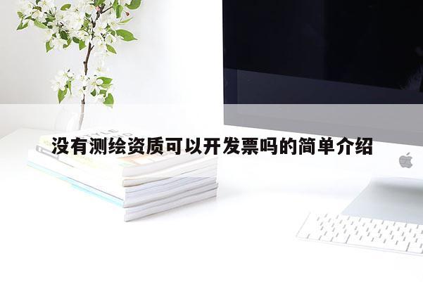 沒有測繪資質可以開發(fā)票嗎的簡單介紹