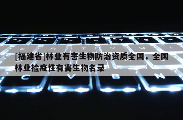 [福建省]林業(yè)有害生物防治資質(zhì)全國，全國林業(yè)檢疫性有害生物名錄