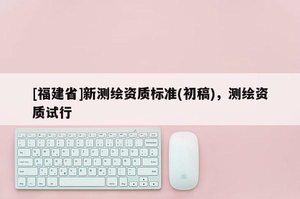 [福建省]新測(cè)繪資質(zhì)標(biāo)準(zhǔn)(初稿)，測(cè)繪資質(zhì)試行
