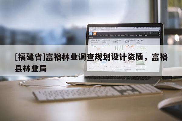 [福建省]富裕林業(yè)調(diào)查規(guī)劃設(shè)計資質(zhì)，富?？h林業(yè)局