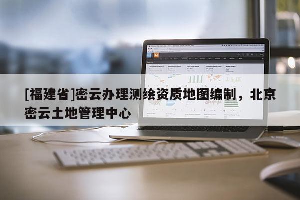 [福建省]密云辦理測(cè)繪資質(zhì)地圖編制，北京密云土地管理中心