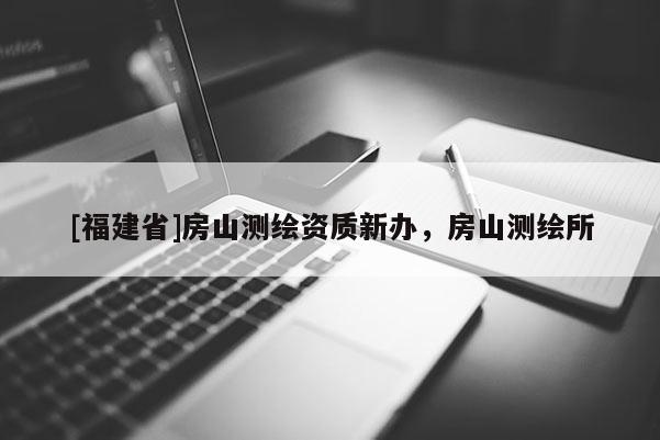 [福建省]房山測繪資質(zhì)新辦，房山測繪所