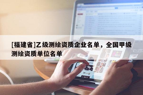 [福建省]乙級測繪資質企業(yè)名單，全國甲級測繪資質單位名單