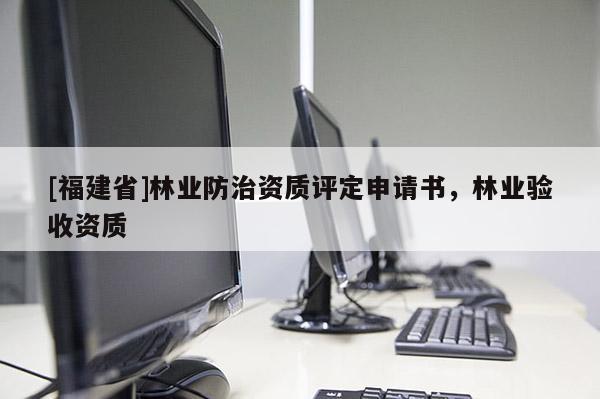 [福建省]林業(yè)防治資質評定申請書，林業(yè)驗收資質