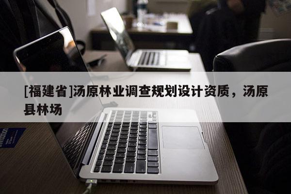 [福建省]湯原林業(yè)調(diào)查規(guī)劃設(shè)計(jì)資質(zhì)，湯原縣林場(chǎng)