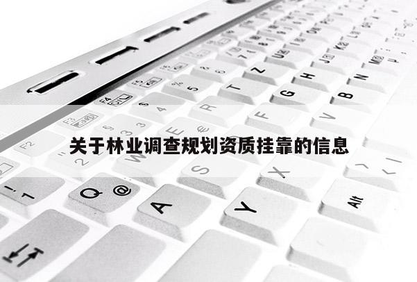 關(guān)于林業(yè)調(diào)查規(guī)劃資質(zhì)掛靠的信息