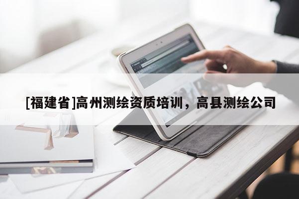 [福建省]高州測繪資質(zhì)培訓(xùn)，高縣測繪公司
