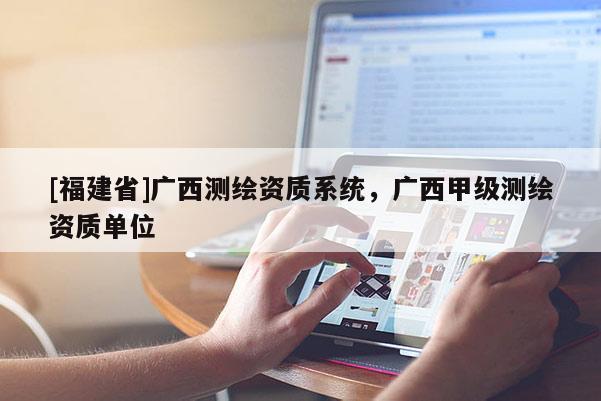 [福建省]廣西測繪資質系統(tǒng)，廣西甲級測繪資質單位