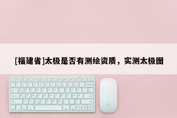 [福建省]太極是否有測(cè)繪資質(zhì)，實(shí)測(cè)太極圖