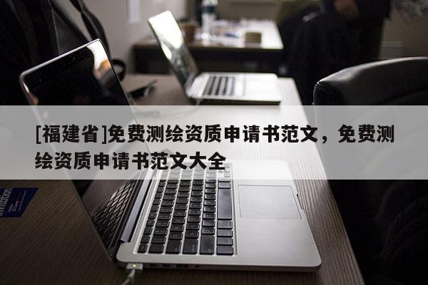 [福建省]免費測繪資質(zhì)申請書范文，免費測繪資質(zhì)申請書范文大全