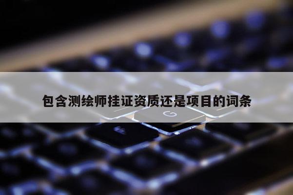 包含測繪師掛證資質(zhì)還是項(xiàng)目的詞條