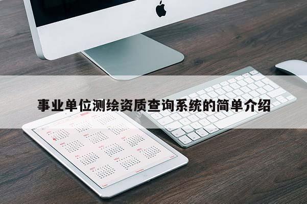 事業(yè)單位測繪資質(zhì)查詢系統(tǒng)的簡單介紹