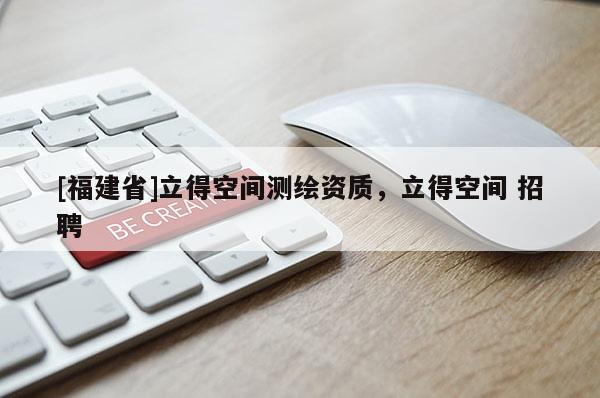 [福建省]立得空間測繪資質(zhì)，立得空間 招聘