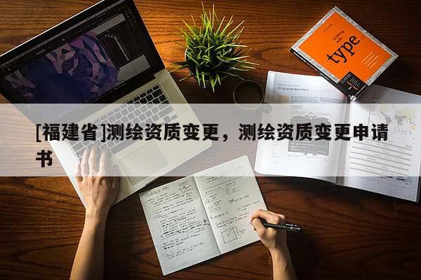 [福建省]測繪資質(zhì)變更，測繪資質(zhì)變更申請書