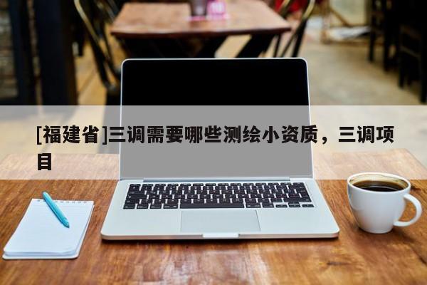 [福建省]三調(diào)需要哪些測繪小資質(zhì)，三調(diào)項目