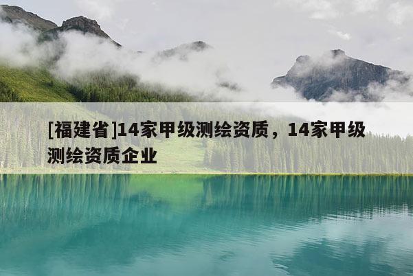 [福建省]14家甲級測繪資質(zhì)，14家甲級測繪資質(zhì)企業(yè)