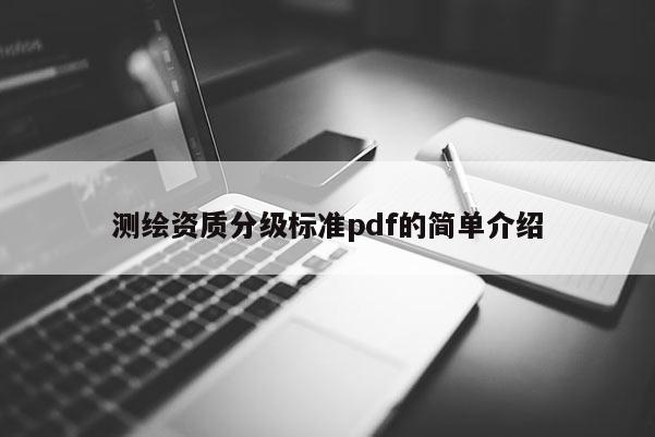 測(cè)繪資質(zhì)分級(jí)標(biāo)準(zhǔn)pdf的簡(jiǎn)單介紹