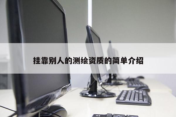 掛靠別人的測繪資質(zhì)的簡單介紹