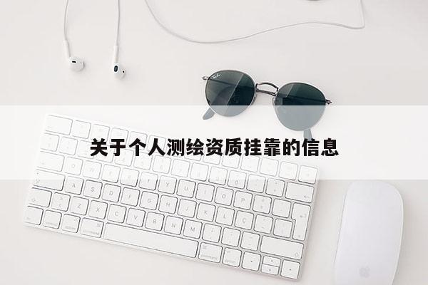 關(guān)于個人測繪資質(zhì)掛靠的信息