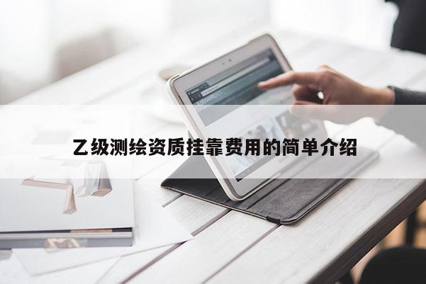 乙級(jí)測(cè)繪資質(zhì)掛靠費(fèi)用的簡(jiǎn)單介紹