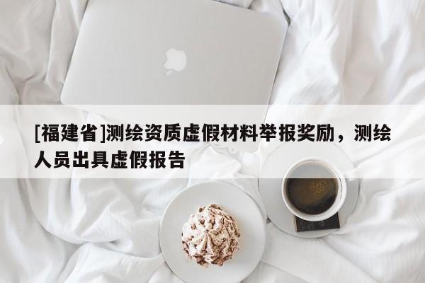 [福建省]測(cè)繪資質(zhì)虛假材料舉報(bào)獎(jiǎng)勵(lì)，測(cè)繪人員出具虛假報(bào)告