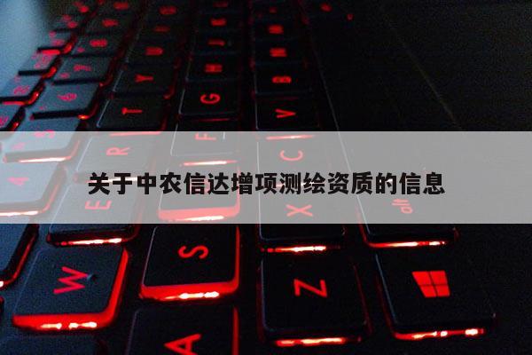 關(guān)于中農(nóng)信達(dá)增項(xiàng)測(cè)繪資質(zhì)的信息