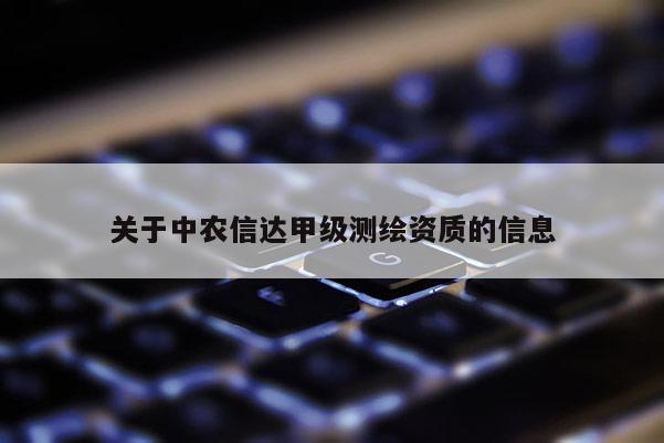 關(guān)于中農(nóng)信達(dá)甲級測繪資質(zhì)的信息